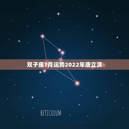 双子座7月运势2022年唐立淇，求唐立淇2013年双子座每月运势！