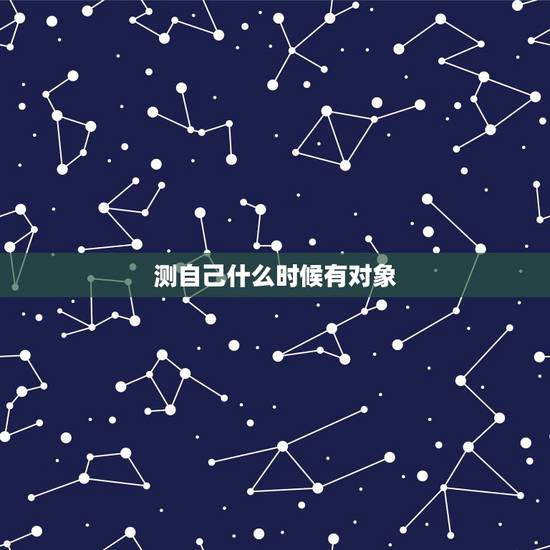 测自己什么时候有对象,测测你多少年后有对象 测自己什么时候有对象,测测你多少年后有对象