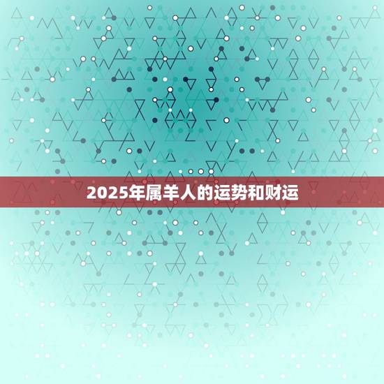 2025年属羊人的运势和财运，79属羊未来20年大运
