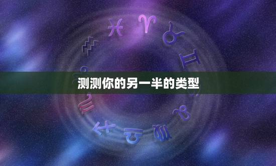 测测你的另一半的类型,微信小游戏测试你的另一半性什么 测测你的另一半的类型,微信小游戏测试你的另一半性什么