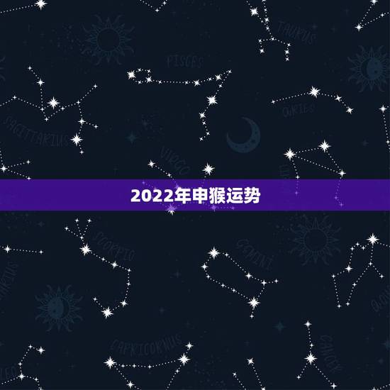 2022年申猴运势,2022年属猴人的运程 2022年申猴运势,2022年属猴人的运程