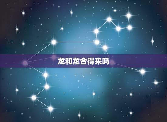 龙和龙合得来吗,龙跟马属相配吗 龙和龙合得来吗,龙跟马属相配吗