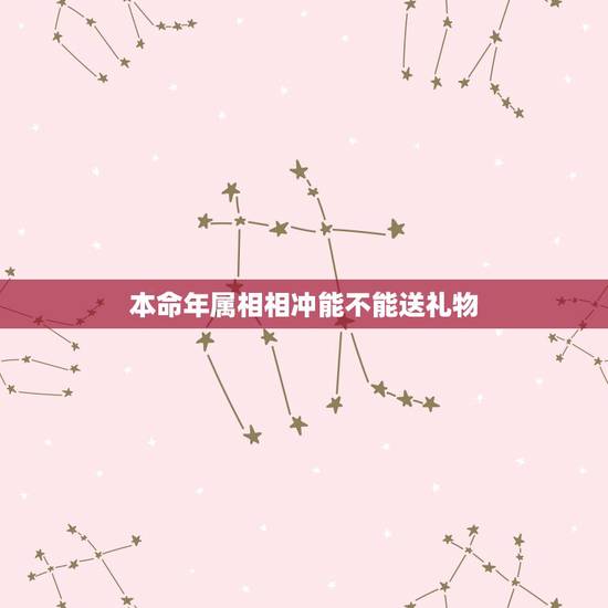 本命年属相相冲能不能送礼物,送本命年红色礼物有讲究吗 本命年属相相冲能不能送礼物,送本命年红色礼物有讲究吗