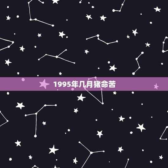 1995年几月猪命苦，属猪的几月出生财运旺