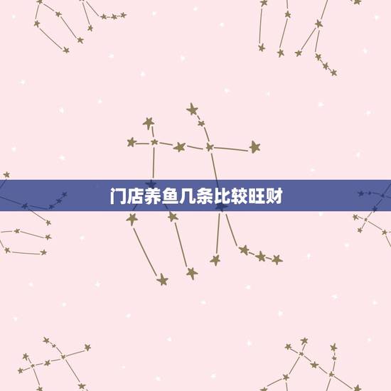 门店养鱼几条比较旺财，家里养鱼风水有哪些讲究？养几条鱼风水比较好？