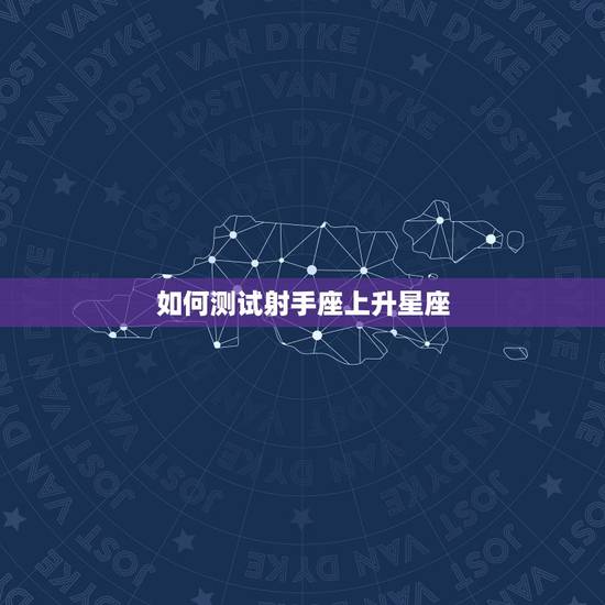 如何测试射手座上升星座 如何测试射手座上升星座
