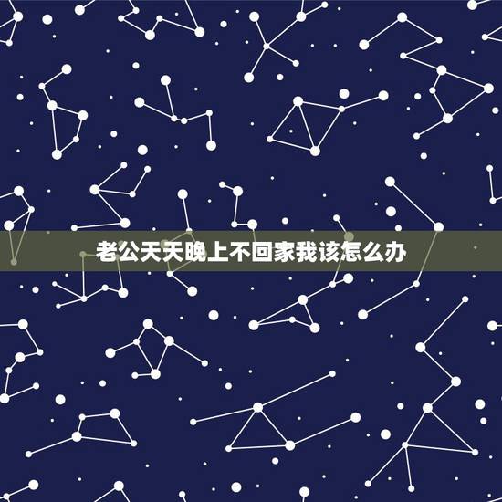 老公天天晚上不回家我该怎么办，老公每天晚上都不回家，一回家就是挑三拣四