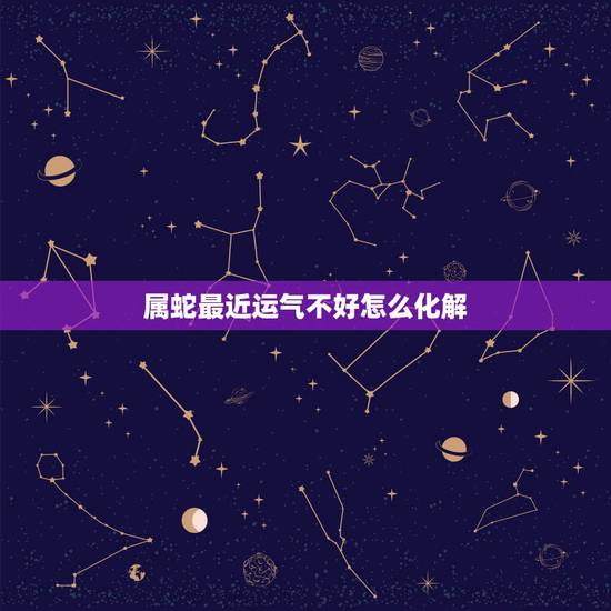 属蛇最近运气不好怎么化解，运气不好怎么转运属蛇
