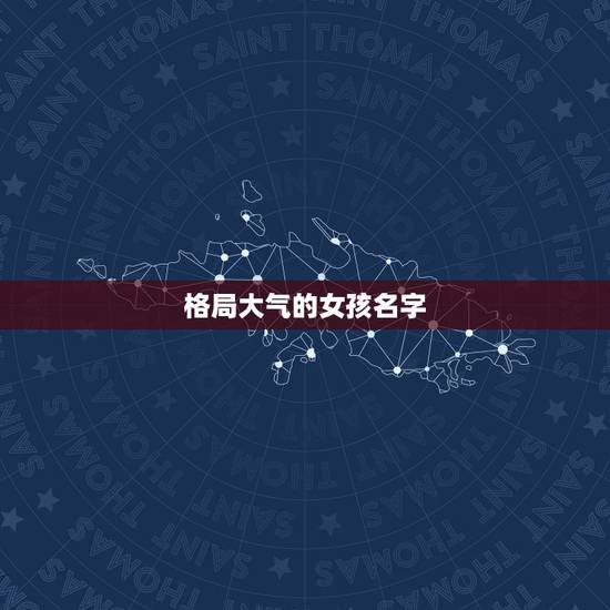 格局大气的女孩名字，女孩起名，要大气，简洁