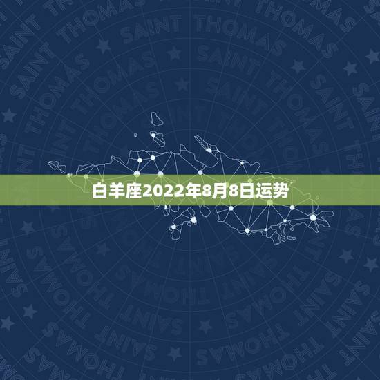 白羊座2022年8月8日运势,白羊座女生8月运势 白羊座2022年8月8日运势,白羊座女生8月运势