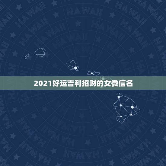 2021好运吉利招财的女微信名，微信头像用什么最好最吉利2021