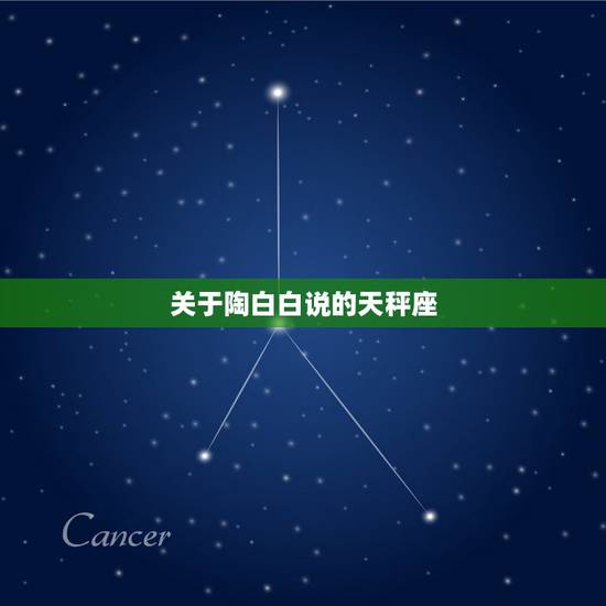 关于陶白白说的天秤座,有关天秤座的都有哪些说法 关于陶白白说的天秤座,有关天秤座的都有哪些说法