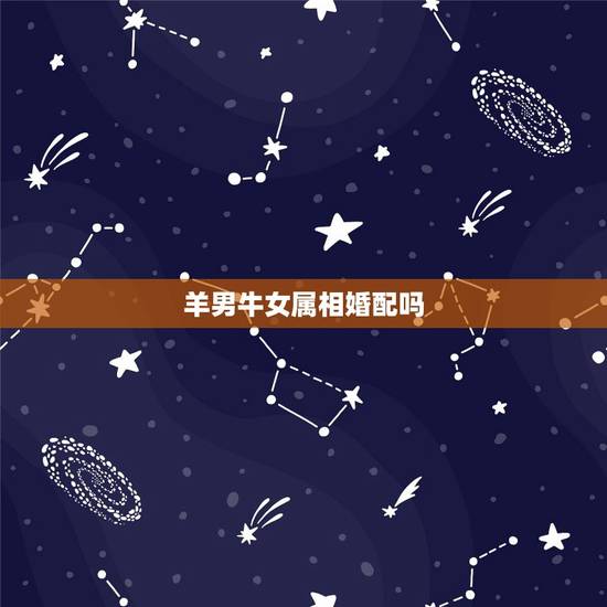 羊男牛女属相婚配吗,男羊女牛可以相配吗 羊男牛女属相婚配吗,男羊女牛可以相配吗