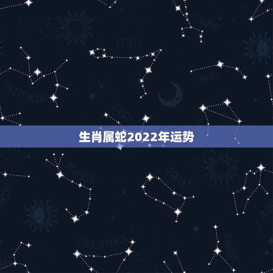 生肖属蛇2022年运势，2023年属蛇人的全年运势