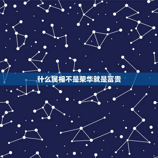 什么属相不是荣华就是富贵,荣华之命和富贵之命有什么区别? 什么属相不是荣华就是富贵,荣华之命和富贵之命有什么区别?