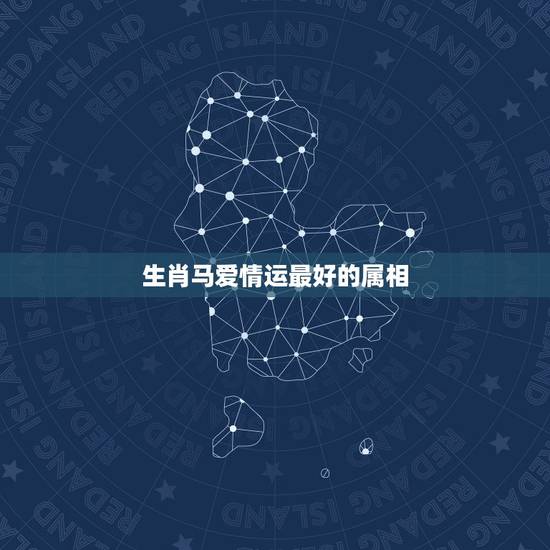 生肖马爱情运最好的属相,属马人的性格,属马人的婚姻与命运,属马和什么属 生肖马爱情运最好的属相,属马人的性格,属马人的婚姻与命运,属马和什么属