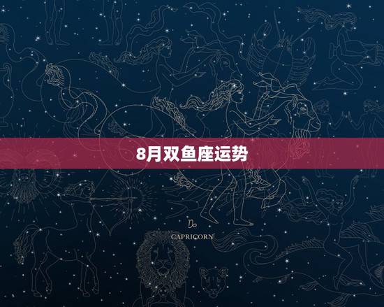 8月双鱼座运势,双鱼座的运势 8月双鱼座运势,双鱼座的运势