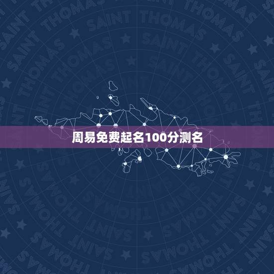 周易免费起名100分测名 起名字大全女孩生辰八字起名 周易免费起名100分测名 起名字大全女孩生辰八字起名
