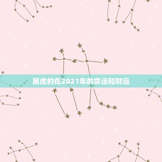 属虎的在2021年的命运和财运，属虎女2021年运势及运程每月运程