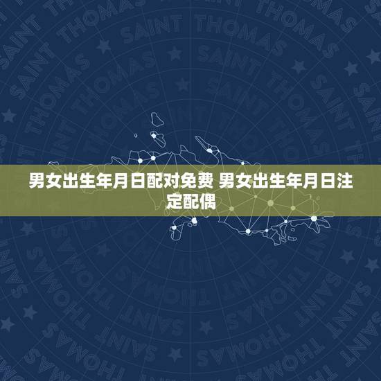 男女出生年月日配对免费 男女出生年月日注定配偶