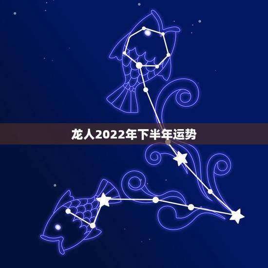 龙人2022年下半年运势，2021年生肖龙的全年运势