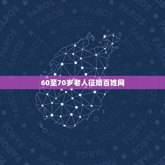 60至70岁老人征婚百姓网,60至70岁老人征婚,愿T昔此平台我到心怡 60至70岁老人征婚百姓网,60至70岁老人征婚,愿T昔此平台我到心怡