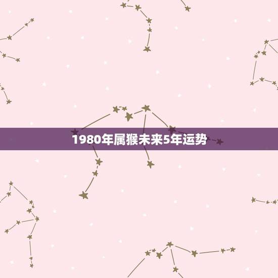1980年属猴未来5年运势 80年猴42岁有大劫是什么事吗 1980年属猴未来5年运势 80年猴42岁有大劫是什么事吗