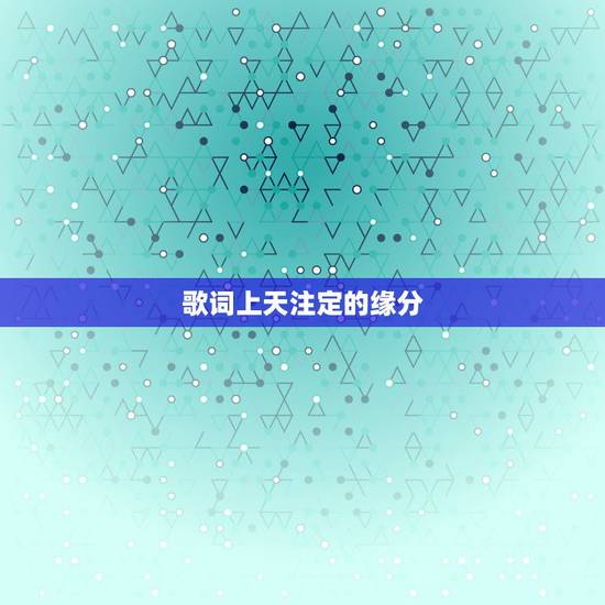 歌词上天注定的缘分,有谁知道命中注定的缘分分分合合是那首歌的歌词 歌词上天注定的缘分,有谁知道命中注定的缘分分分合合是那首歌的歌词