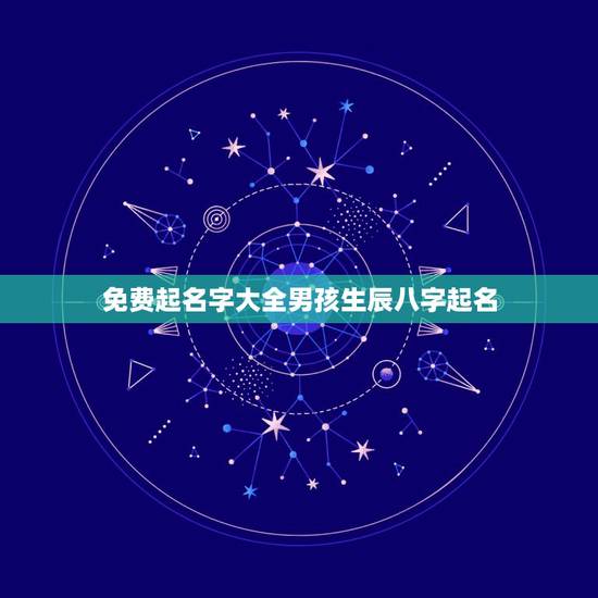 免费起名字大全男孩生辰八字起名，免费生辰八字起名字