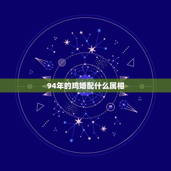94年的鸡婚配什么属相,93年属鸡男与94年属狗女婚配吗 94年的鸡婚配什么属相,93年属鸡男与94年属狗女婚配吗