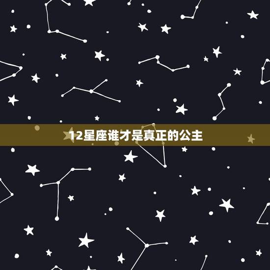 12星座谁才是真正的公主,十二星座中谁是公主,十二星座谁最有公主命 12星座谁才是真正的公主,十二星座中谁是公主,十二星座谁最有公主命