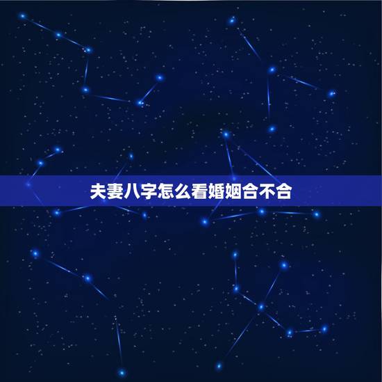 夫妻八字怎么看婚姻合不合,知道两人八字怎么测婚姻,合不合? 夫妻八字怎么看婚姻合不合,知道两人八字怎么测婚姻,合不合?