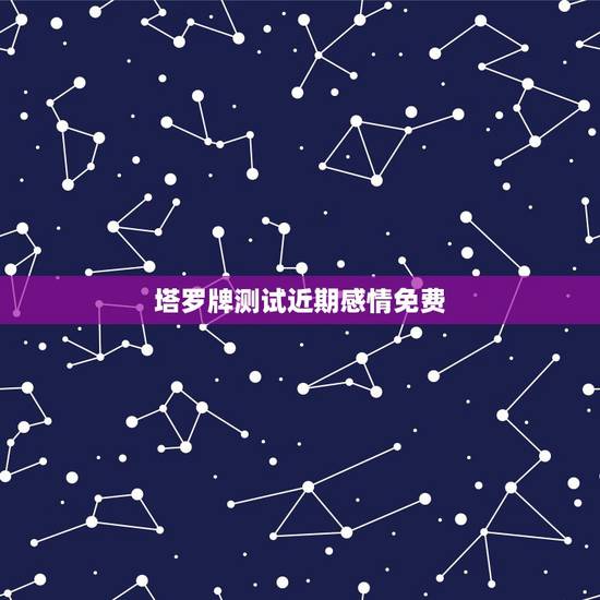 塔罗牌测试近期感情免费，塔罗牌测感情？
