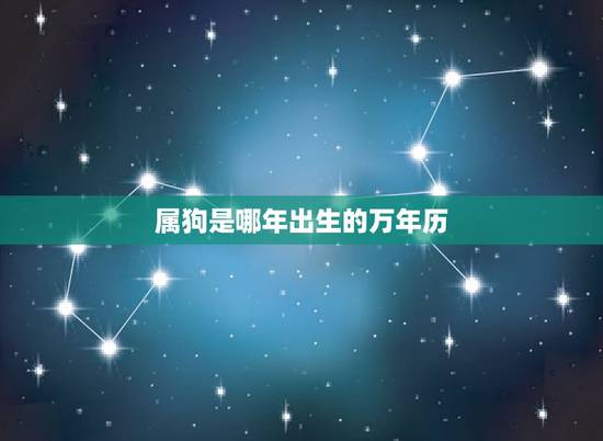 属狗是哪年出生的万年历,万年历查询属狗年份 属狗是哪年出生的万年历,万年历查询属狗年份