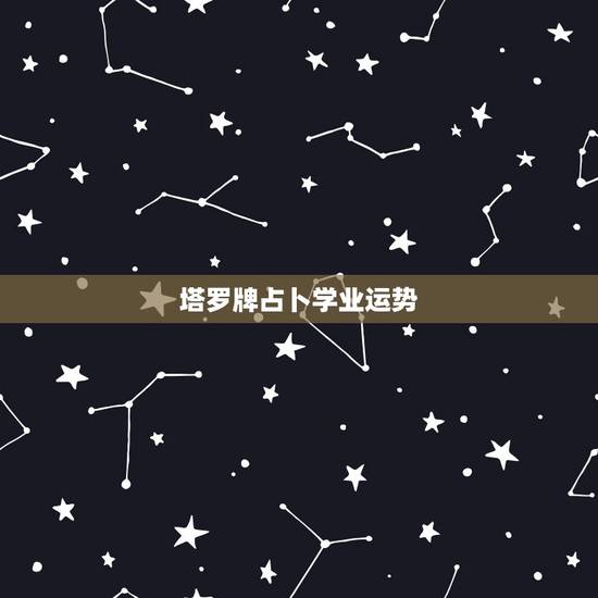 塔罗牌占卜学业运势,学业占卜,求解塔罗牌 塔罗牌占卜学业运势,学业占卜,求解塔罗牌