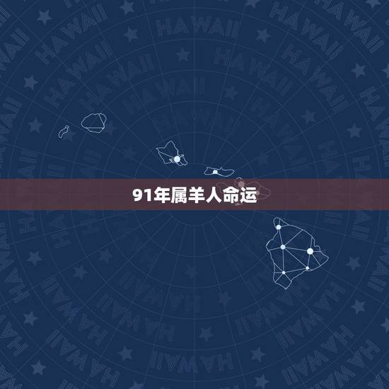 91年属羊人命运，91年属羊人女一生命运