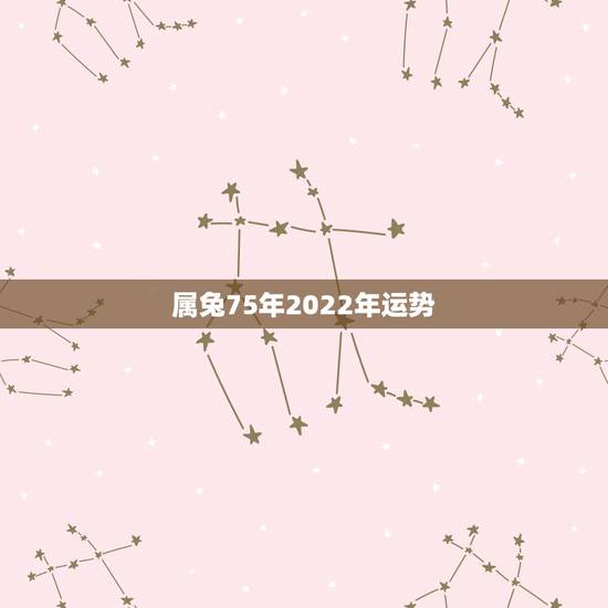 属兔75年2022年运势，75年属兔人47岁后运程