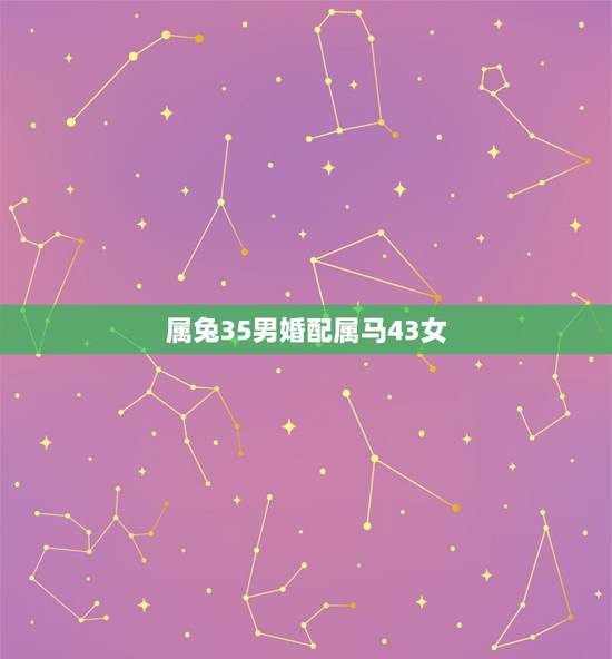 属兔35男婚配属马43女，属兔男和属马女婚配吗？