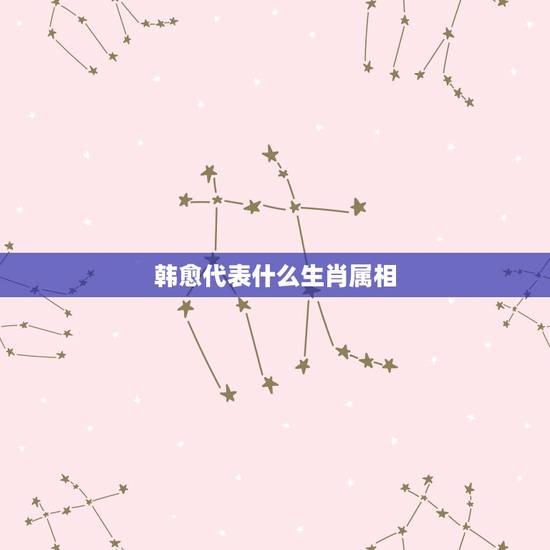 韩愈代表什么生肖属相，韩愈是什么生肖