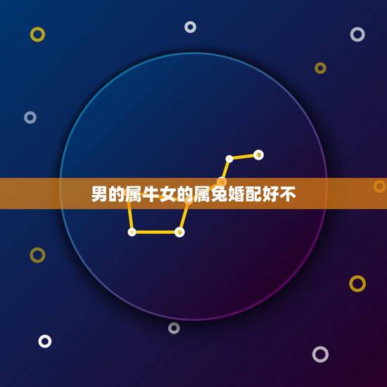男的属牛女的属兔婚配好不，属相婚配:男属兔和女属牛相配吗