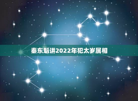 秦东魁讲2022年犯太岁属相，秦东魁老师羊年有几个属相犯太岁