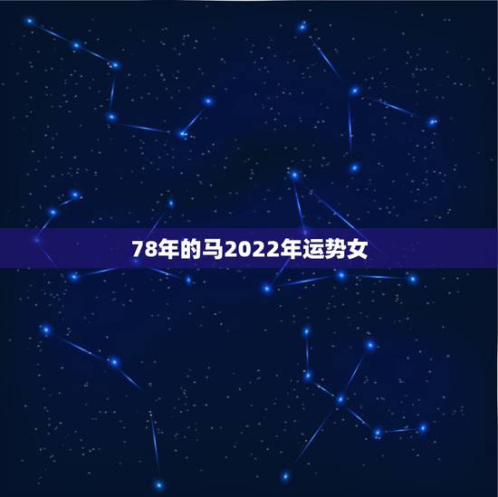 78年的马2022年运势女，78年属马女2021年每月运势及运程