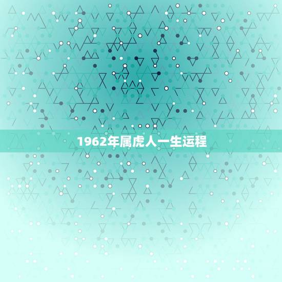 1962年属虎人一生运程，1962属虎的2023年运程