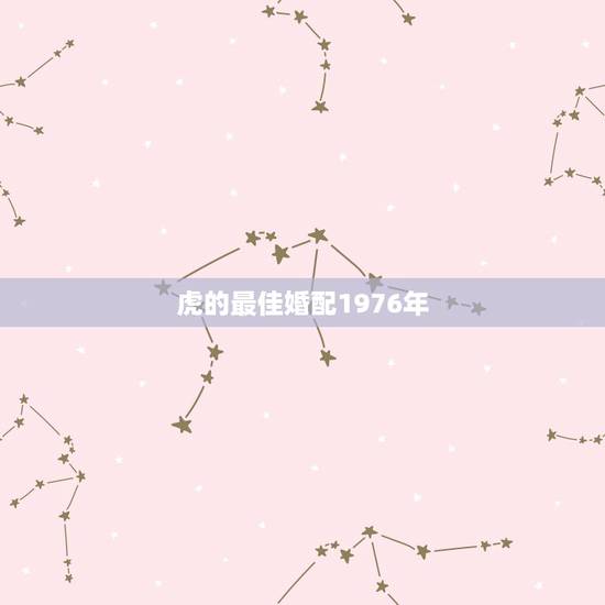 虎的最佳婚配1976年，属虎最佳婚配