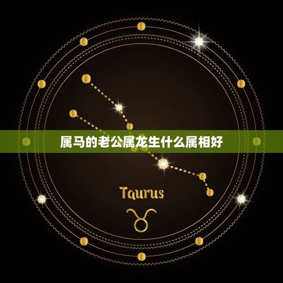 属马的老公属龙生什么属相好,我老公属马我属龙生什么属相的男孩子好我们已 属马的老公属龙生什么属相好,我老公属马我属龙生什么属相的男孩子好我们已