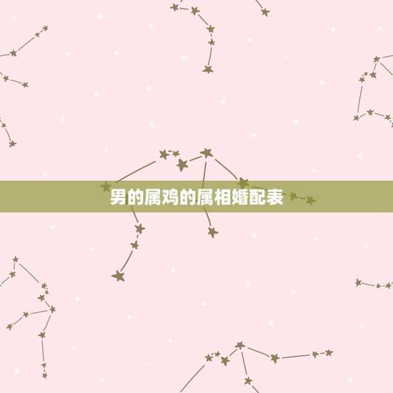 男的属鸡的属相婚配表，男子属鸡的人和什么属相婚配最佳