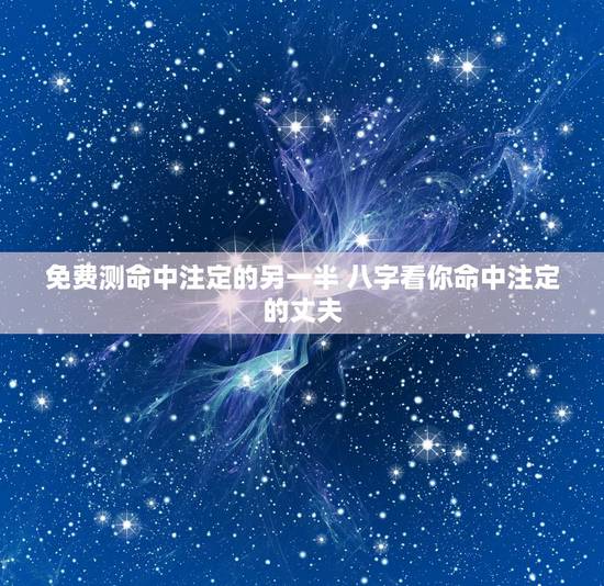 免费测命中注定的另一半 八字看你命中注定的丈夫 免费测命中注定的另一半 八字看你命中注定的丈夫