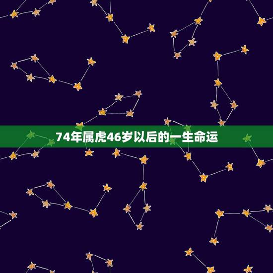 74年属虎46岁以后的一生命运，1974年属虎人一生财运