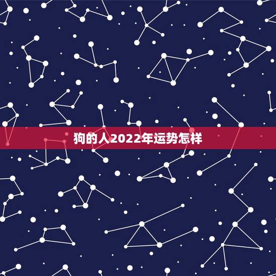 狗的人2022年运势怎样 狗的人2022年运势怎样