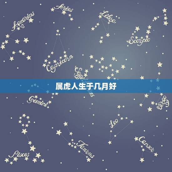 属虎人生于几月好,生肖查询:属虎的几月出生最好 属虎人生于几月好,生肖查询:属虎的几月出生最好